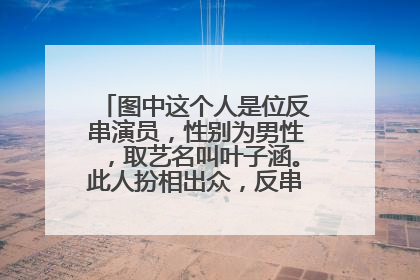 图中这个人是位反串演员，性别为男性，取艺名叫叶子涵。此人扮相出众，反串女性可以假乱真！
