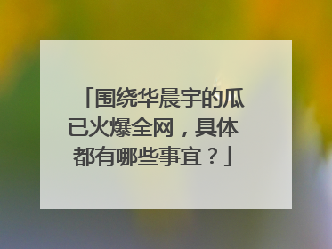 围绕华晨宇的瓜已火爆全网，具体都有哪些事宜？