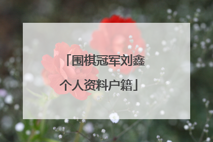 围棋冠军刘鑫个人资料户籍