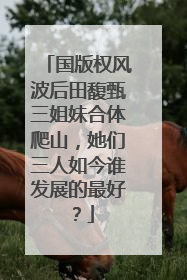 国版权风波后田馥甄三姐妹合体爬山,她们三人如今谁发展的最好?
