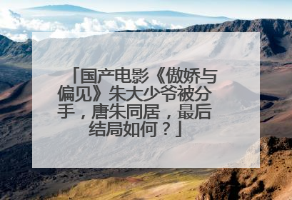 国产电影《傲娇与偏见》朱大少爷被分手，唐朱同居，最后结局如何？
