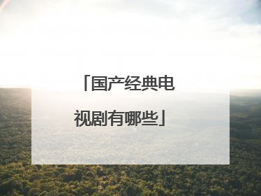 国产经典电视剧有哪些