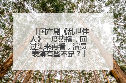 国产剧《乱世佳人》一度热播,回过头来再看,演员表演有些不足?
