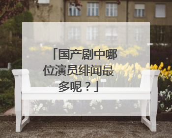 国产剧中哪位演员绯闻最多呢？