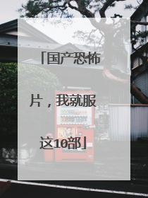 国产恐怖片，我就服这10部