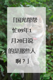 国光帮帮忙09年1月20日说的是那些人啊?