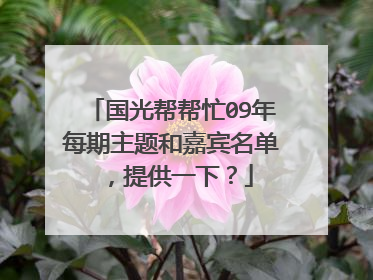 国光帮帮忙09年每期主题和嘉宾名单，提供一下？