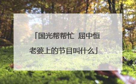 国光帮帮忙 屈中恒老婆上的节目叫什么