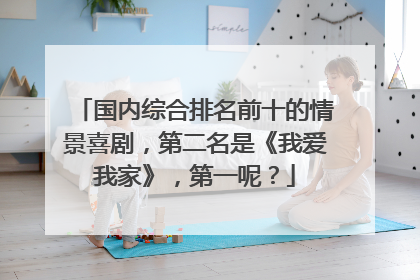 国内综合排名前十的情景喜剧，第二名是《我爱我家》，第一呢？