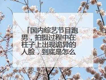 国内综艺节目跑男,拍摄过程中在柱子上出现诡异的人脸,到底是怎么回事?