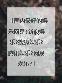 国内最好的娱乐网是?新浪娱乐?搜狐娱乐?腾讯娱乐?网易娱乐?