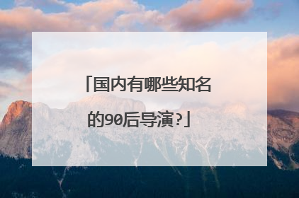 国内有哪些知名的90后导演?