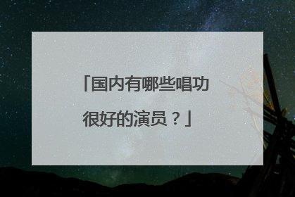 国内有哪些唱功很好的演员？