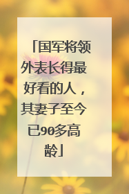 国军将领外表长得最好看的人，其妻子至今已90多高龄