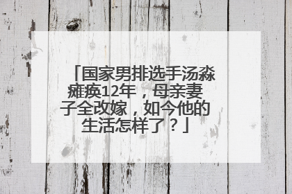 国家男排选手汤淼瘫痪12年,母亲妻子全改嫁,如今他的生活怎样了?