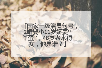 国家一级演员句号，2婚娶小11岁娇妻“丫蛋”，48岁老来得女，他是谁？