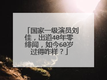 国家一级演员刘佳,出道40年零绯闻,如今60岁过得咋样?