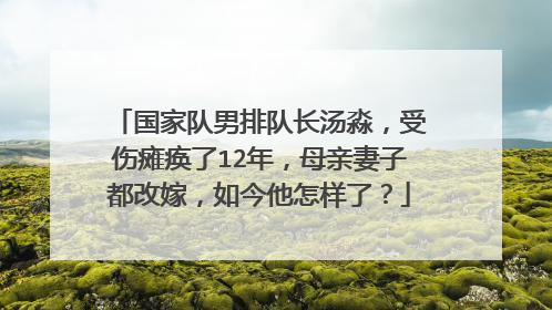 国家队男排队长汤淼,受伤瘫痪了12年,母亲妻子都改嫁,如今他怎样了?