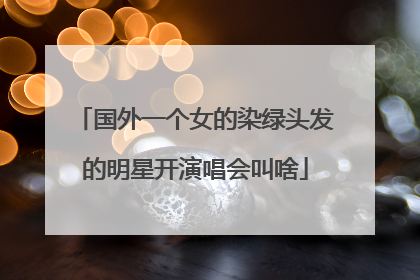 国外一个女的染绿头发的明星开演唱会叫啥