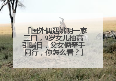 国外偶遇姚明一家三口,9岁女儿抽高引瞩目,父女俩牵手同行,你怎么看?