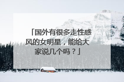 国外有很多走性感风的女明星，能给大家说几个吗？