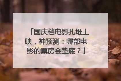 国庆档电影扎堆上映，神预测：哪部电影的票房会垫底？