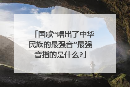 国歌“唱出了中华民族的最强音”最强音指的是什么?