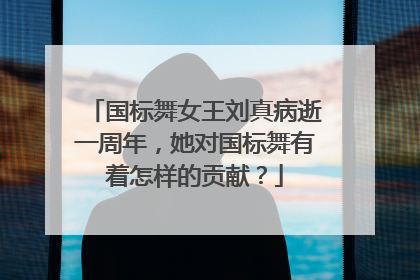 国标舞女王刘真病逝一周年,她对国标舞有着怎样的贡献?