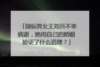 国标舞女王刘真不幸病逝,她用自己的婚姻验证了什么道理?