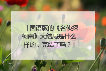 国语版的《名侦探柯南》大结局是什么样的，完结了吗？