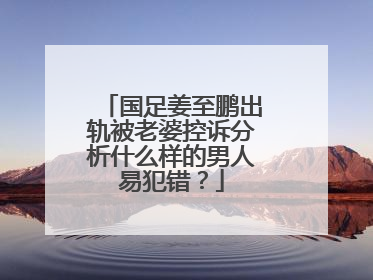 国足姜至鹏出轨被老婆控诉分析什么样的男人易犯错？