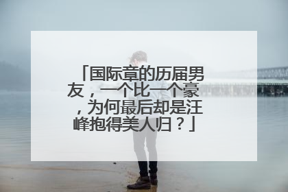 国际章的历届男友,一个比一个豪,为何最后却是汪峰抱得美人归?