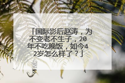 国际影后赵涛，为不变老不生子，20年不吃晚饭，如今42岁怎么样了？