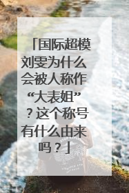 国际超模刘雯为什么会被人称作“大表姐”?这个称号有什么由来吗?