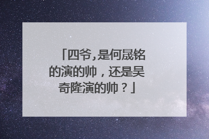 四爷,是何晟铭的演的帅，还是吴奇隆演的帅？