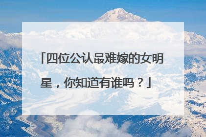 四位公认最难嫁的女明星,你知道有谁吗?