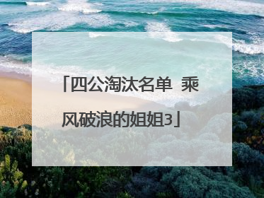 四公淘汰名单 乘风破浪的姐姐3