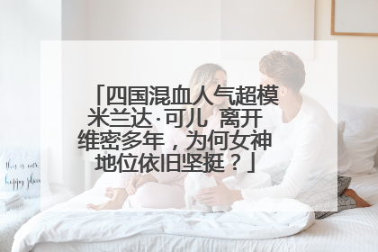 四国混血人气超模米兰达·可儿 离开维密多年,为何女神地位依旧坚挺?