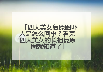 四大美女复原图吓人是怎么回事?看完四大美女的长相复原图就知道了