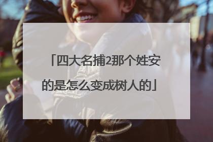 四大名捕2那个姓安的是怎么变成树人的