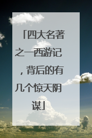 四大名著之一西游记，背后的有几个惊天阴谋