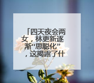 四天夜会两女，林更新逐渐“思聪化”，这揭露了什么？