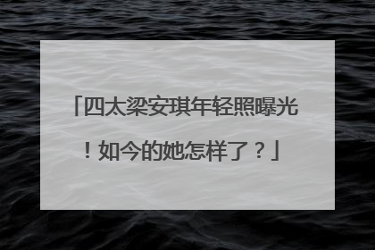 四太梁安琪年轻照曝光!如今的她怎样了?