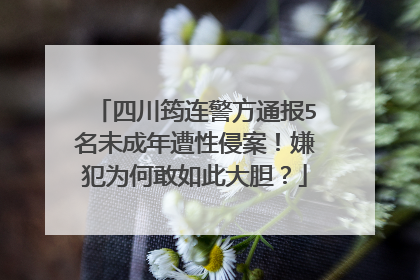 四川筠连警方通报5名未成年遭性侵案!嫌犯为何敢如此大胆?