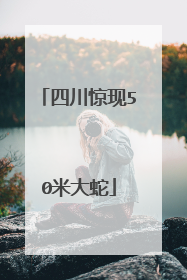 四川惊现50米大蛇