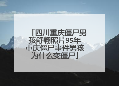 四川重庆僵尸男孩舒翱照片95年重庆僵尸事件男孩为什么变僵尸