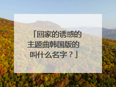 回家的诱惑的主题曲韩国版的叫什么名字？
