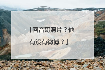 回音哥照片？他有没有微博？