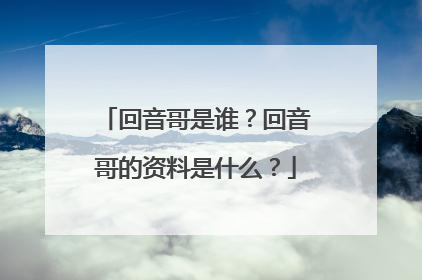 回音哥是谁？回音哥的资料是什么？