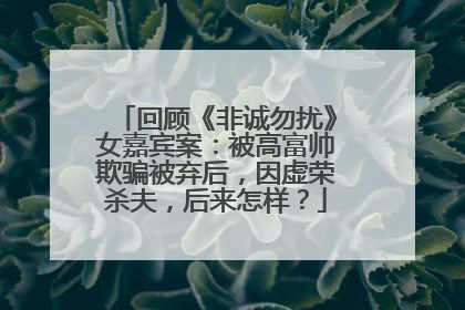 回顾《非诚勿扰》女嘉宾案:被高富帅欺骗被弃后,因虚荣杀夫,后来怎样?